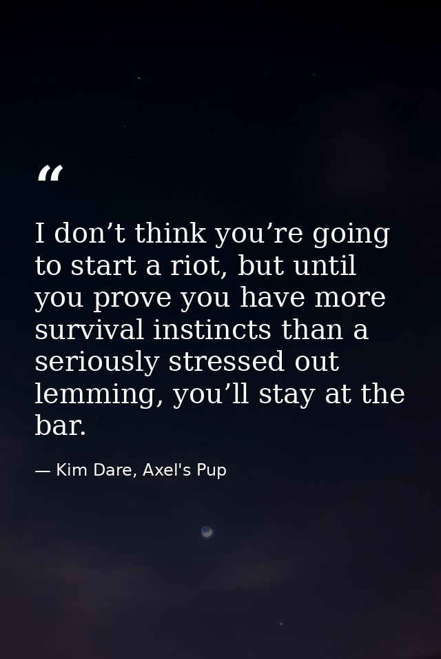 I don’t think you’re going to start a riot, but until you prove you have more survival instincts than a seriously stress — Kim Dare, Axel's Pup