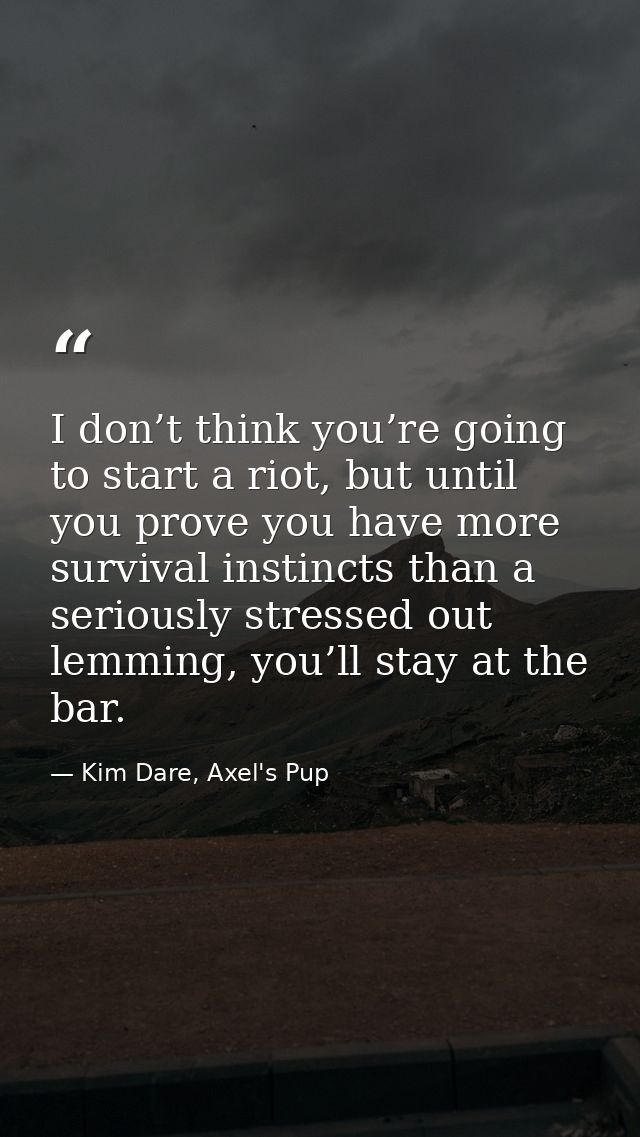 I don’t think you’re going to start a riot, but until you prove you have more survival instincts than a seriously stress — Kim Dare, Axel's Pup