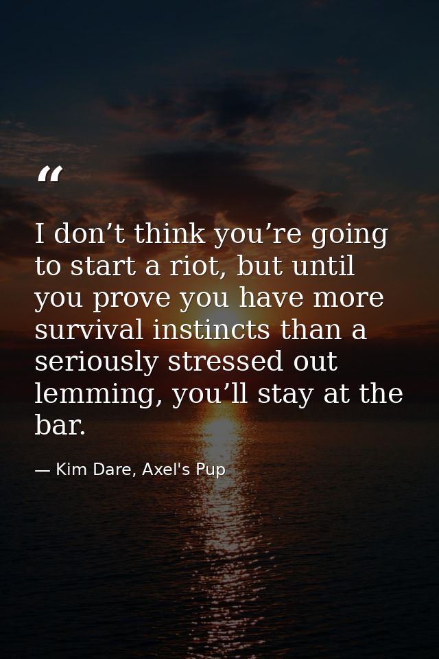 I don’t think you’re going to start a riot, but until you prove you have more survival instincts than a seriously stress — Kim Dare, Axel's Pup