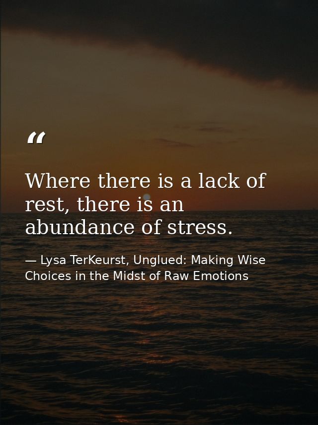 Where there is a lack of rest, there is an abundance of stress. — Lysa TerKeurst, Unglued: Making Wise Choices in the Midst of Raw Emotions