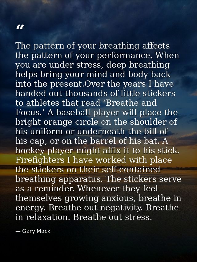 The pattern of your breathing affects the pattern of your performance. When you are under stress, deep breathing helps b — Gary Mack