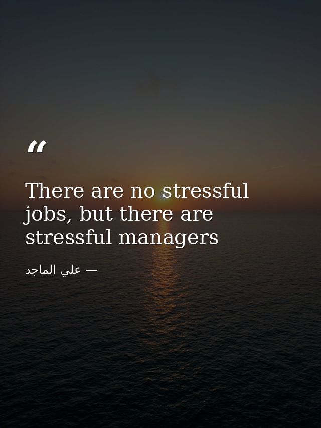 There are no stressful jobs, but there are stressful managers — علي الماجد