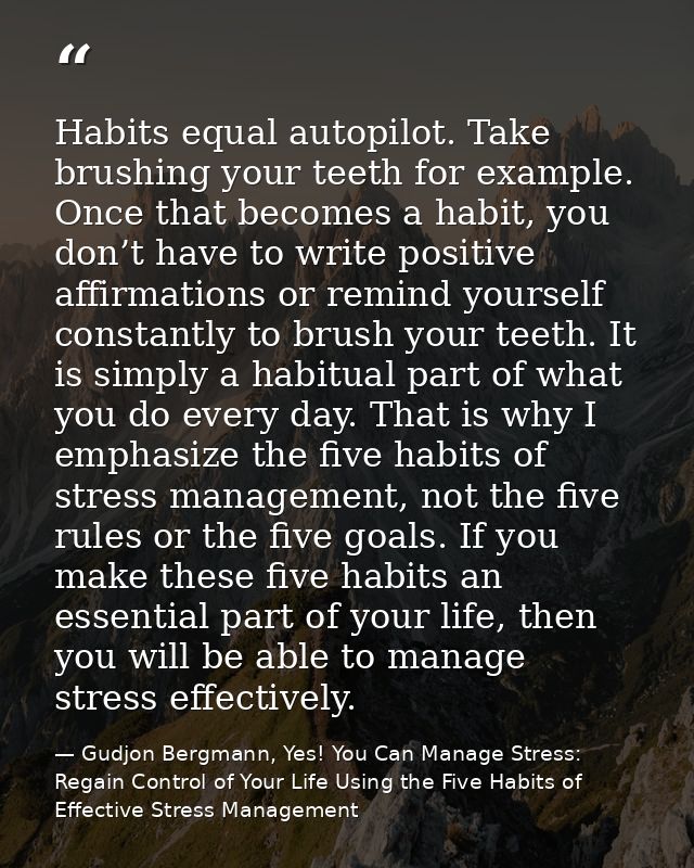 Habits equal autopilot. Take brushing your teeth for example. Once that becomes a habit, you don’t have to write positiv — Gudjon Bergmann, Yes! You Can Manage Stress: Regain Control of Your Life Using the Five Habits of Effective Stress Management