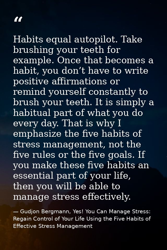 Habits equal autopilot. Take brushing your teeth for example. Once that becomes a habit, you don’t have to write positiv — Gudjon Bergmann, Yes! You Can Manage Stress: Regain Control of Your Life Using the Five Habits of Effective Stress Management