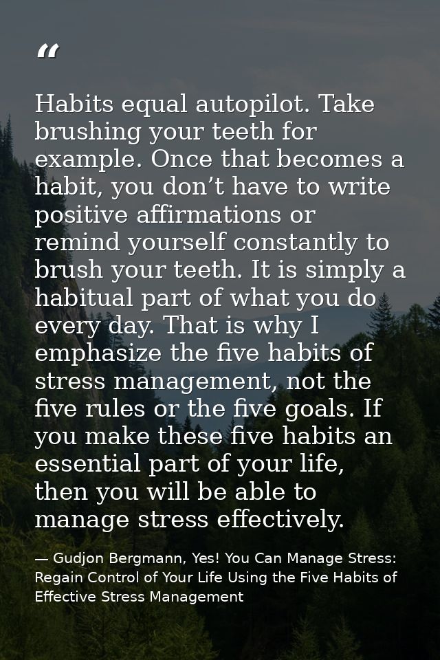 Habits equal autopilot. Take brushing your teeth for example. Once that becomes a habit, you don’t have to write positiv — Gudjon Bergmann, Yes! You Can Manage Stress: Regain Control of Your Life Using the Five Habits of Effective Stress Management