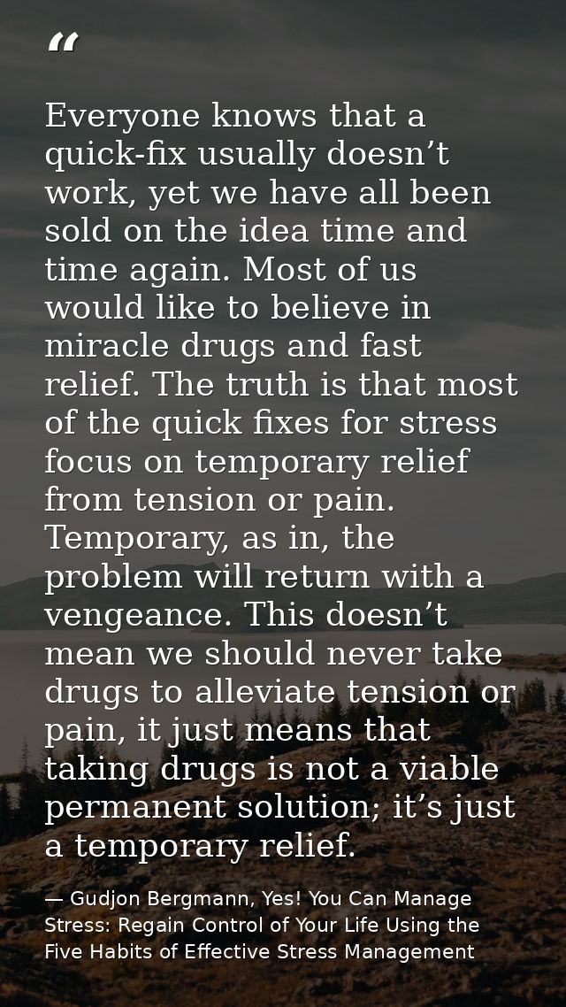 Everyone knows that a quick-fix usually doesn’t work, yet we have all been sold on the idea time and time again. Most of — Gudjon Bergmann, Yes! You Can Manage Stress: Regain Control of Your Life Using the Five Habits of Effective Stress Management