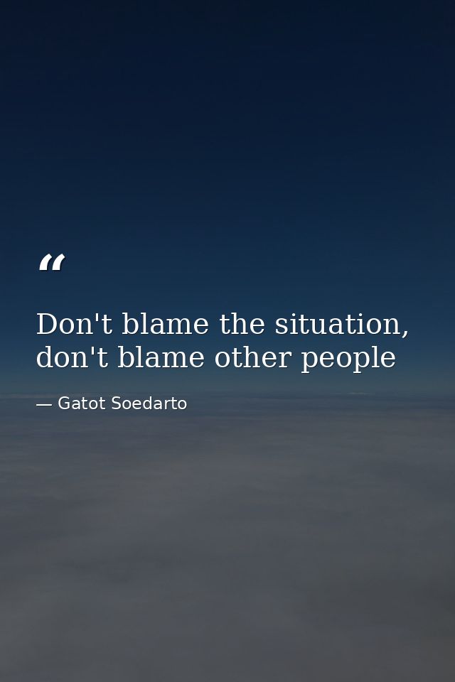 Don't blame the situation, don't blame other people — Gatot Soedarto