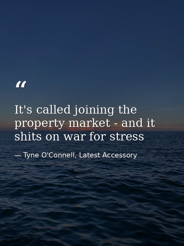 It's called joining the property market - and it shits on war for stress — Tyne O'Connell, Latest Accessory