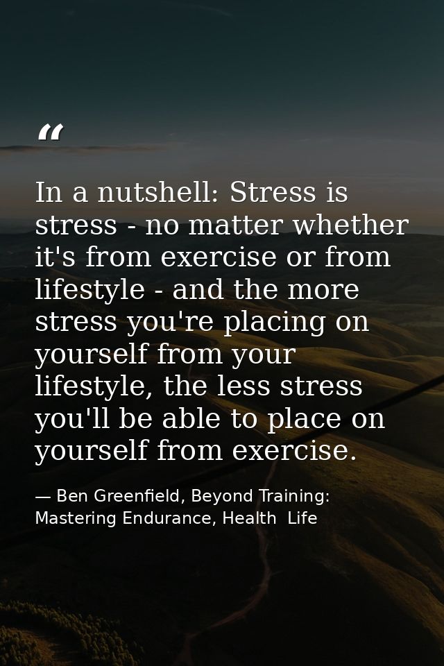 In a nutshell: Stress is stress - no matter whether it's from exercise or from lifestyle - and the more stress you're pl — Ben Greenfield, Beyond Training: Mastering Endurance, Health  Life