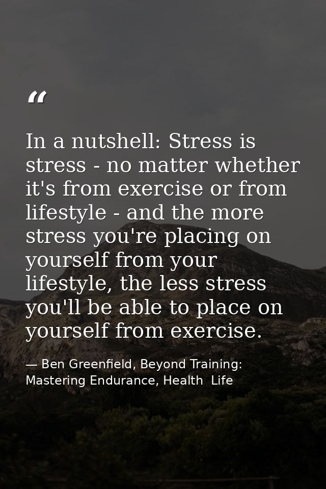 In a nutshell: Stress is stress - no matter whether it's from exercise or from lifestyle - and the more stress you're pl — Ben Greenfield, Beyond Training: Mastering Endurance, Health  Life