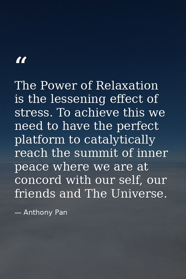 The Power of Relaxation is the lessening effect of stress. To achieve this we need to have the perfect platform to catal — Anthony Pan