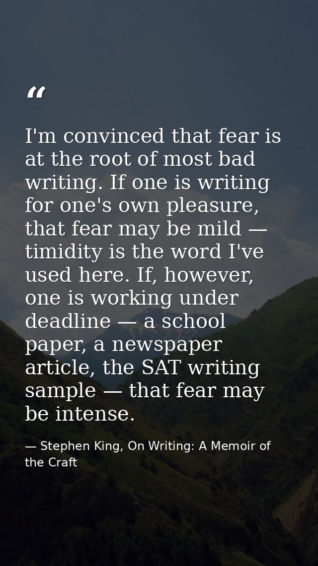 I'm convinced that fear is at the root of most bad writing. If one is writing for one's own pleasure, that fear may be m — Stephen King, On Writing: A Memoir of the Craft