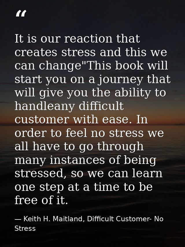 It is our reaction that creates stress and this we can change"This book will start you on a journey that will give you t — Keith H. Maitland, Difficult Customer- No Stress