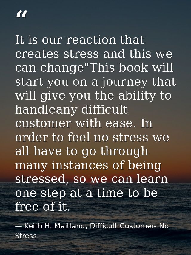 It is our reaction that creates stress and this we can change"This book will start you on a journey that will give you t — Keith H. Maitland, Difficult Customer- No Stress