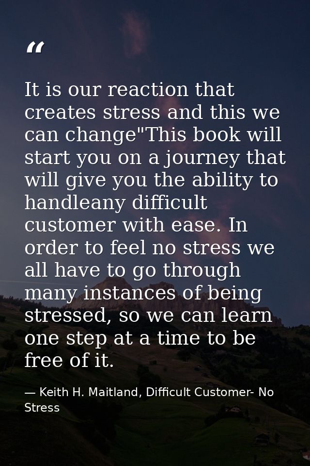 It is our reaction that creates stress and this we can change"This book will start you on a journey that will give you t — Keith H. Maitland, Difficult Customer- No Stress