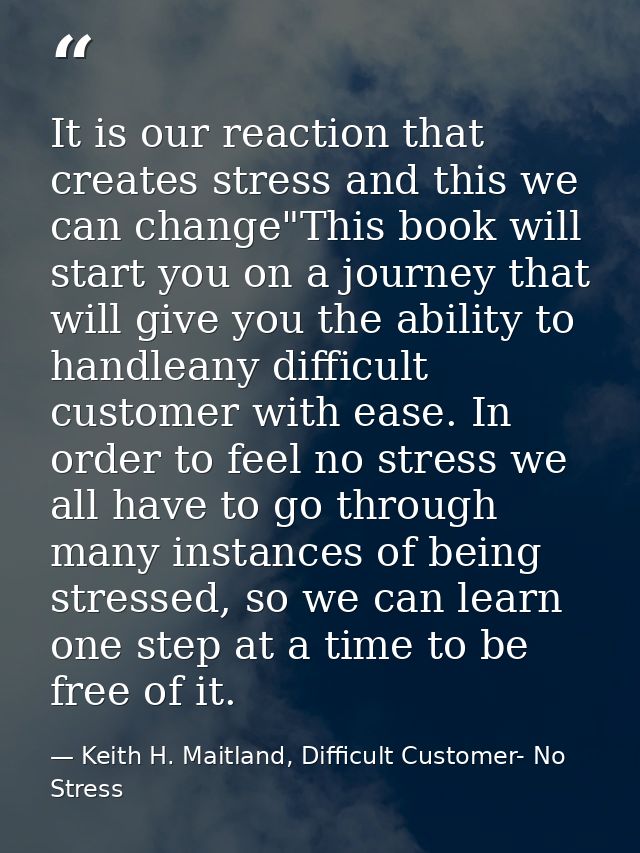 It is our reaction that creates stress and this we can change"This book will start you on a journey that will give you t — Keith H. Maitland, Difficult Customer- No Stress