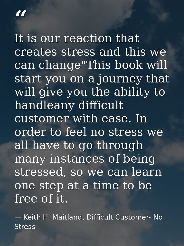 It is our reaction that creates stress and this we can change"This book will start you on a journey that will give you t — Keith H. Maitland, Difficult Customer- No Stress