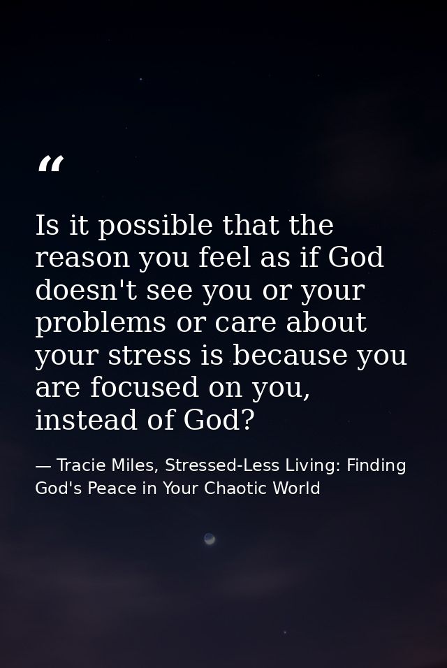 Is it possible that the reason you feel as if God doesn't see you or your problems or care about your stress is because  — Tracie Miles, Stressed-Less Living: Finding God's Peace in Your Chaotic World