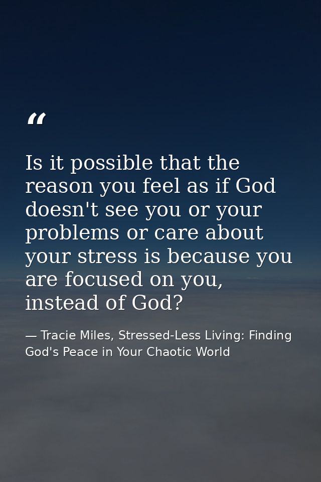 Is it possible that the reason you feel as if God doesn't see you or your problems or care about your stress is because  — Tracie Miles, Stressed-Less Living: Finding God's Peace in Your Chaotic World