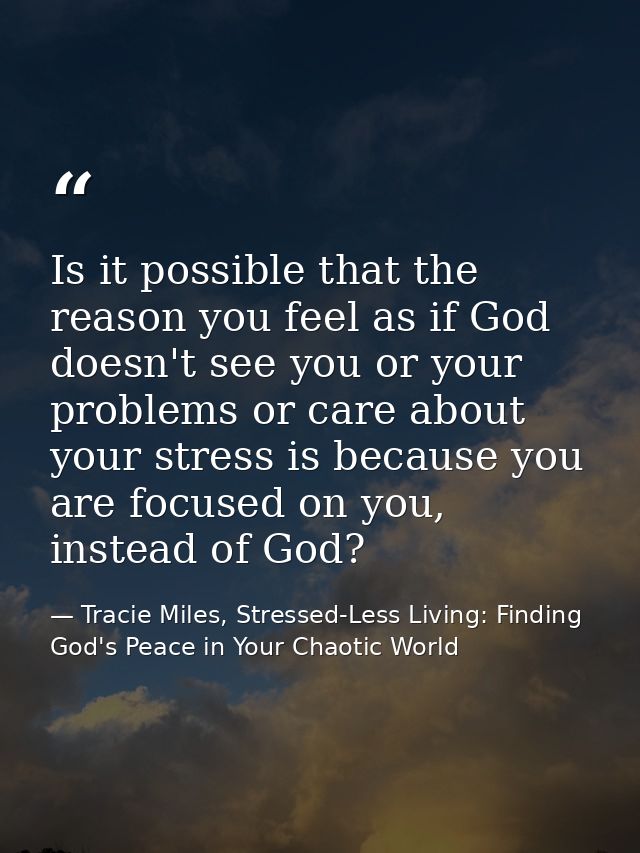 Is it possible that the reason you feel as if God doesn't see you or your problems or care about your stress is because  — Tracie Miles, Stressed-Less Living: Finding God's Peace in Your Chaotic World