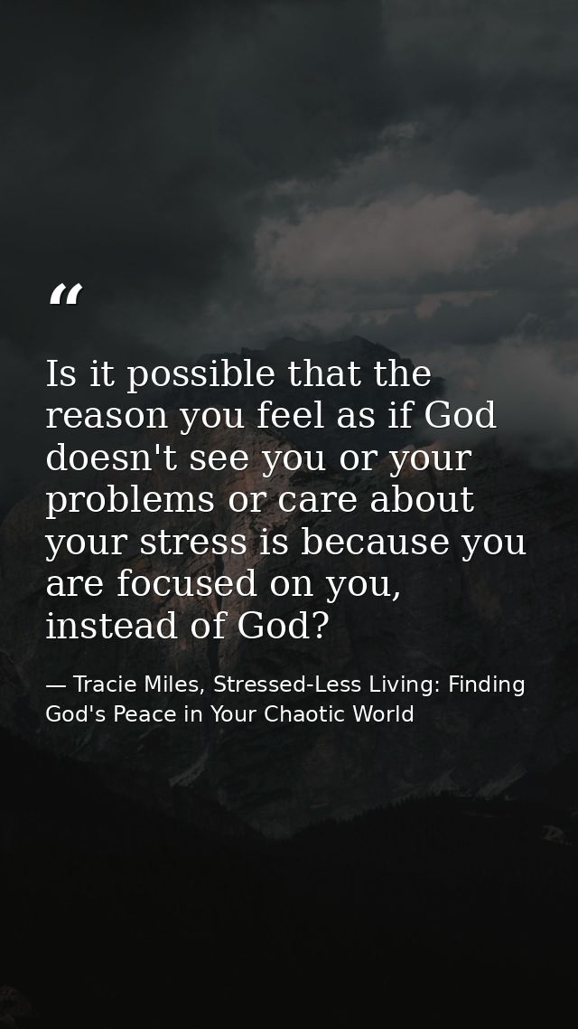Is it possible that the reason you feel as if God doesn't see you or your problems or care about your stress is because  — Tracie Miles, Stressed-Less Living: Finding God's Peace in Your Chaotic World