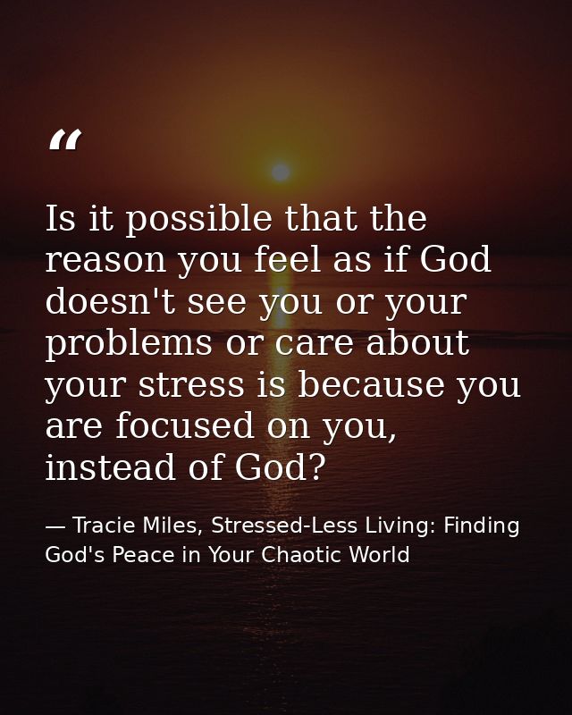 Is it possible that the reason you feel as if God doesn't see you or your problems or care about your stress is because  — Tracie Miles, Stressed-Less Living: Finding God's Peace in Your Chaotic World