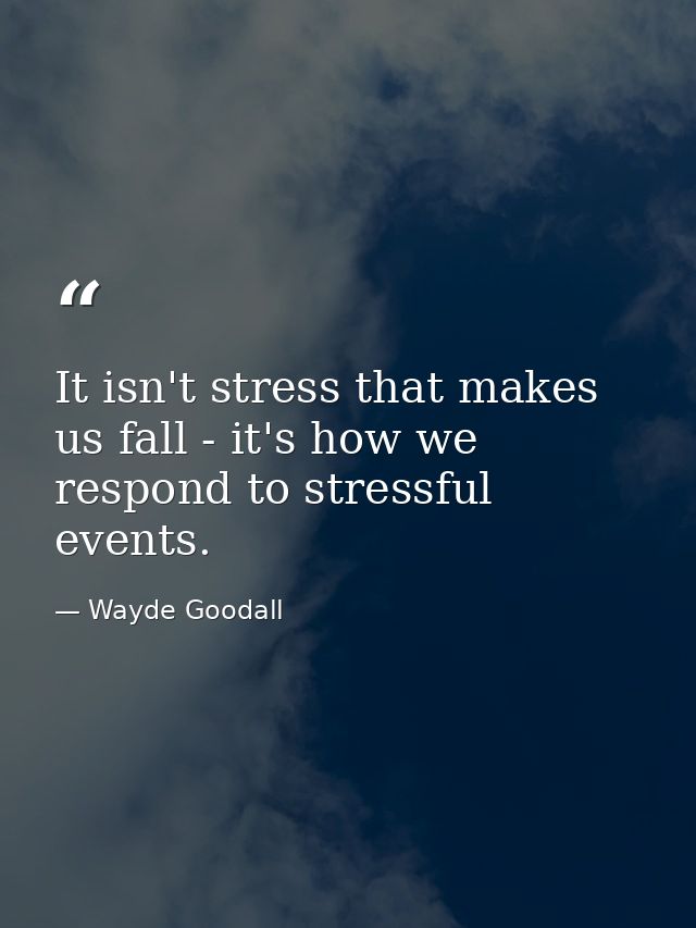 It isn't stress that makes us fall - it's how we respond to stressful events. — Wayde Goodall