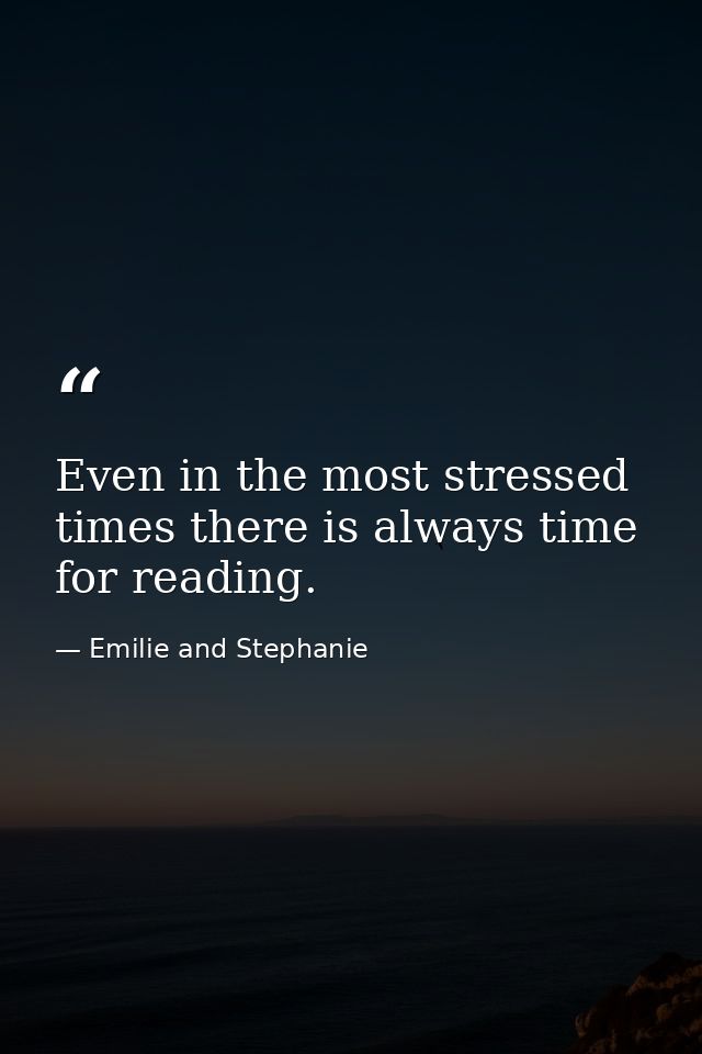 Even in the most stressed times there is always time for reading. — Emilie and Stephanie