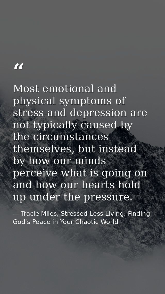 Most emotional and physical symptoms of stress and depression are not typically caused by the circumstances themselves,  — Tracie Miles, Stressed-Less Living: Finding God's Peace in Your Chaotic World