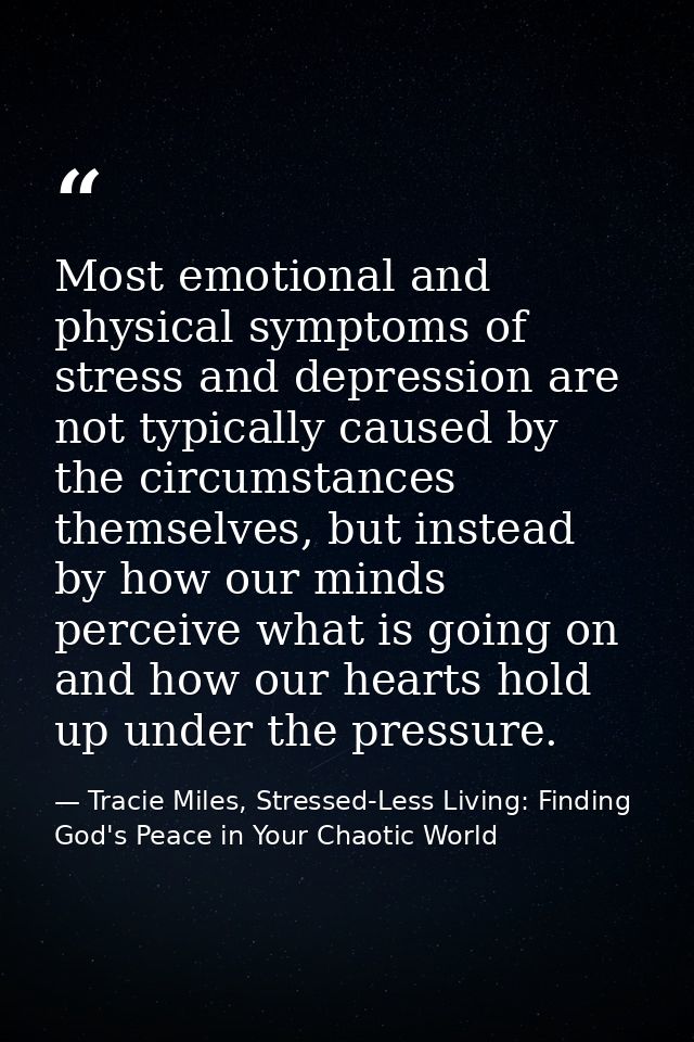 Most emotional and physical symptoms of stress and depression are not typically caused by the circumstances themselves,  — Tracie Miles, Stressed-Less Living: Finding God's Peace in Your Chaotic World