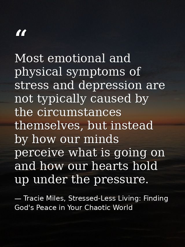 Most emotional and physical symptoms of stress and depression are not typically caused by the circumstances themselves,  — Tracie Miles, Stressed-Less Living: Finding God's Peace in Your Chaotic World