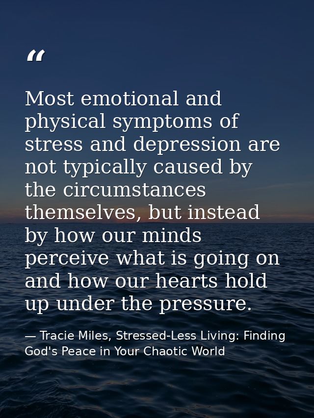 Most emotional and physical symptoms of stress and depression are not typically caused by the circumstances themselves,  — Tracie Miles, Stressed-Less Living: Finding God's Peace in Your Chaotic World