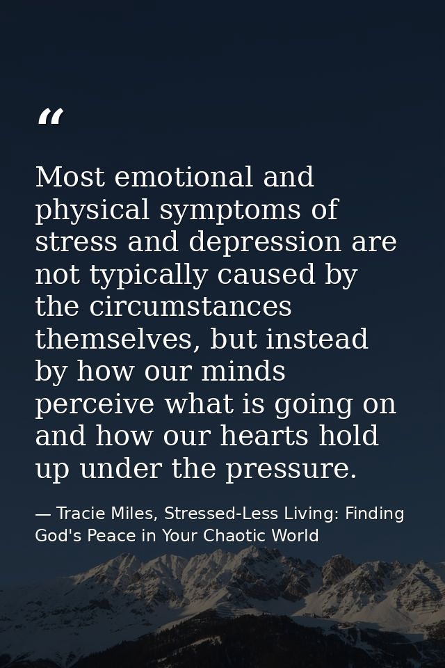 Most emotional and physical symptoms of stress and depression are not typically caused by the circumstances themselves,  — Tracie Miles, Stressed-Less Living: Finding God's Peace in Your Chaotic World
