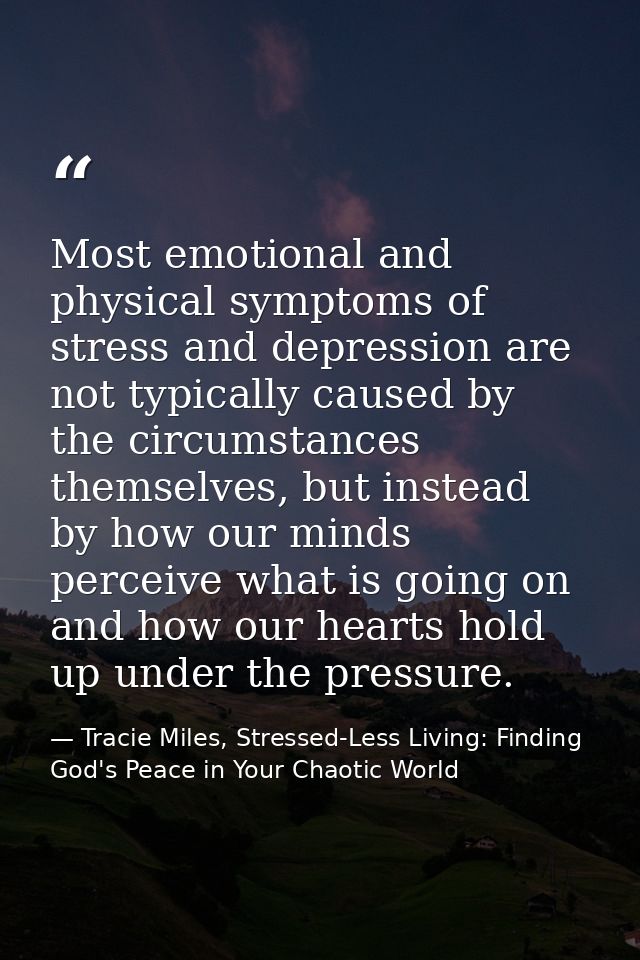 Most emotional and physical symptoms of stress and depression are not typically caused by the circumstances themselves,  — Tracie Miles, Stressed-Less Living: Finding God's Peace in Your Chaotic World
