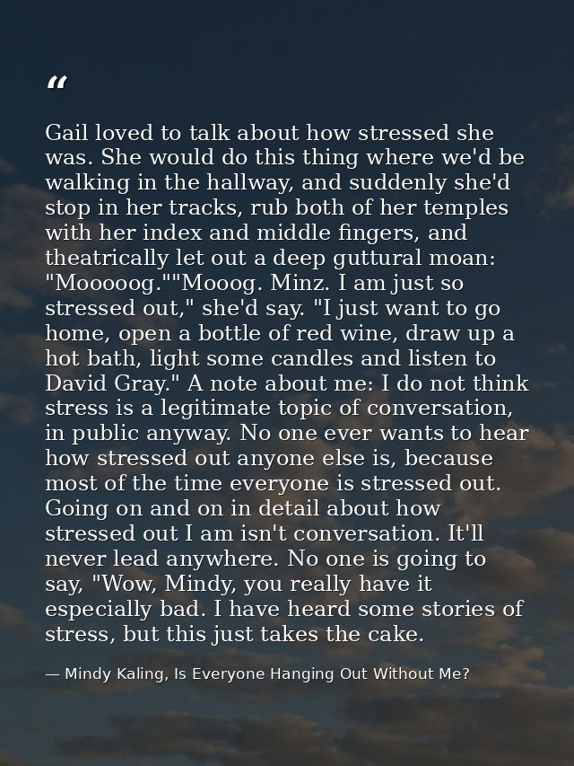 Gail loved to talk about how stressed she was. She would do this thing where we'd be walking in the hallway, and suddenl — Mindy Kaling, Is Everyone Hanging Out Without Me?