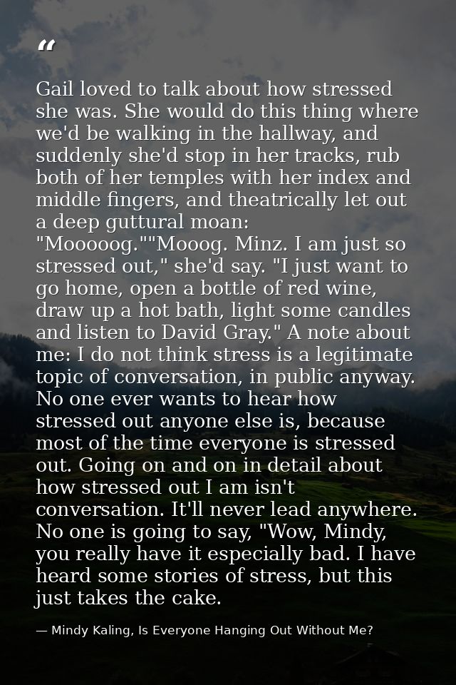 Gail loved to talk about how stressed she was. She would do this thing where we'd be walking in the hallway, and suddenl — Mindy Kaling, Is Everyone Hanging Out Without Me?