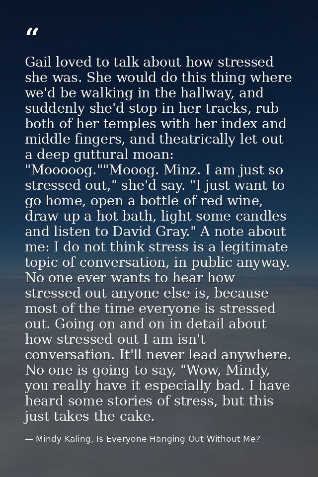 Gail loved to talk about how stressed she was. She would do this thing where we'd be walking in the hallway, and suddenl — Mindy Kaling, Is Everyone Hanging Out Without Me?