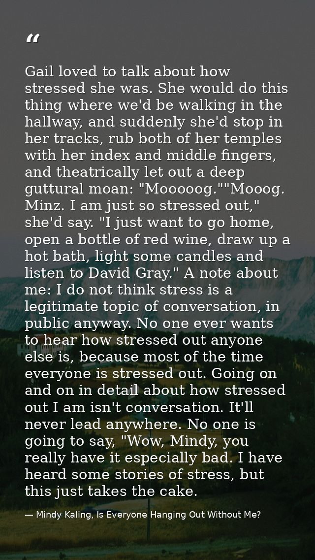 Gail loved to talk about how stressed she was. She would do this thing where we'd be walking in the hallway, and suddenl — Mindy Kaling, Is Everyone Hanging Out Without Me?