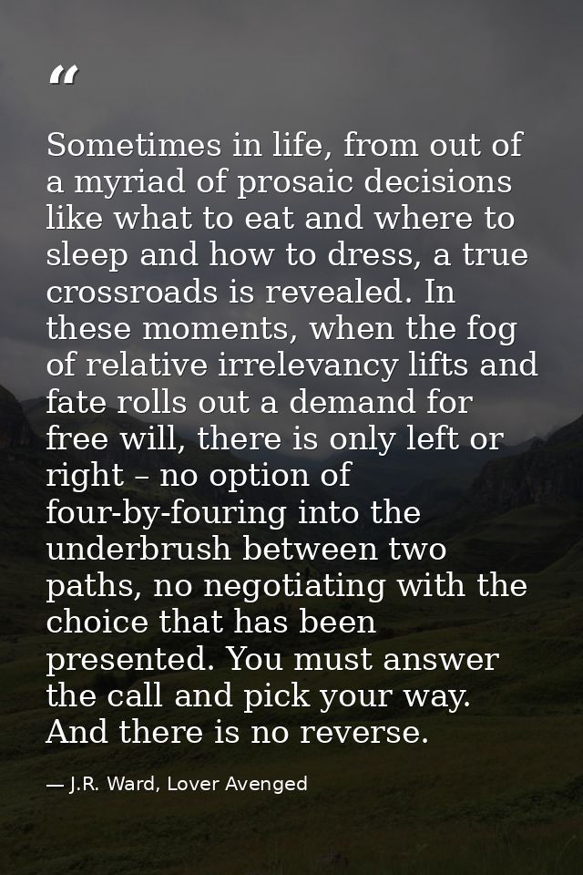 Sometimes in life, from out of a myriad of prosaic decisions like what to eat and where to sleep and how to dress, a tru — J.R. Ward, Lover Avenged