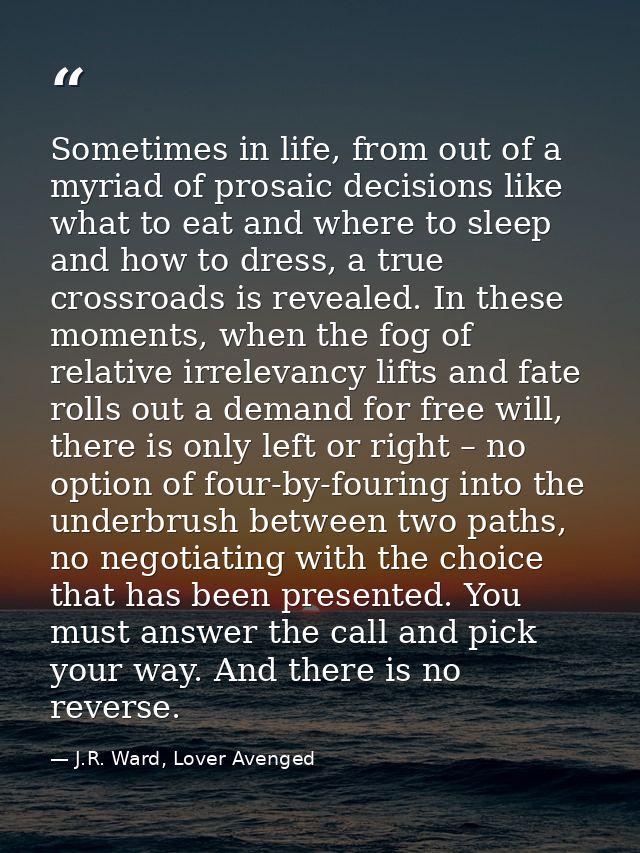 Sometimes in life, from out of a myriad of prosaic decisions like what to eat and where to sleep and how to dress, a tru — J.R. Ward, Lover Avenged