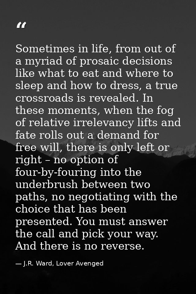 Sometimes in life, from out of a myriad of prosaic decisions like what to eat and where to sleep and how to dress, a tru — J.R. Ward, Lover Avenged