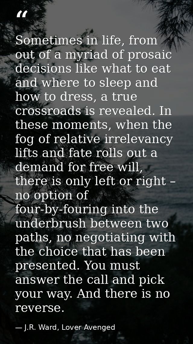 Sometimes in life, from out of a myriad of prosaic decisions like what to eat and where to sleep and how to dress, a tru — J.R. Ward, Lover Avenged
