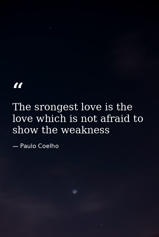 The srongest love is the love which is not afraid to show the weakness — Paulo Coelho