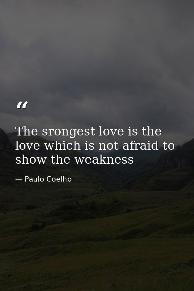 The srongest love is the love which is not afraid to show the weakness — Paulo Coelho