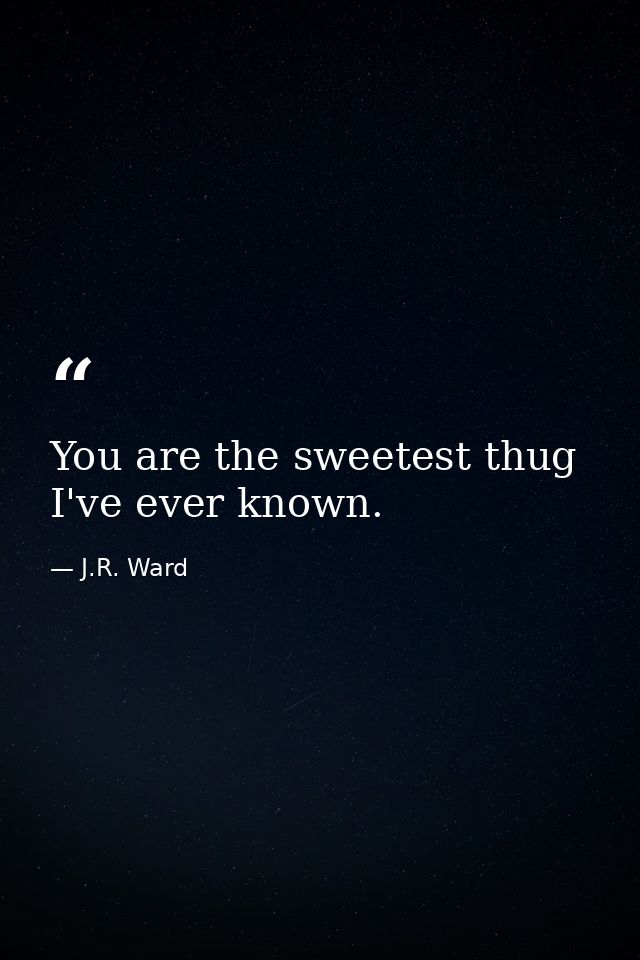 You are the sweetest thug I've ever known. — J.R. Ward