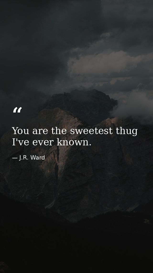 You are the sweetest thug I've ever known. — J.R. Ward