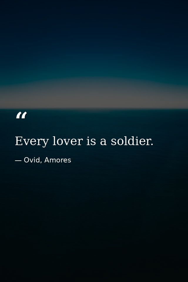 Every lover is a soldier. — Ovid, Amores