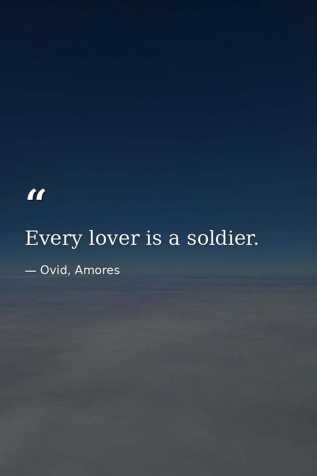 Every lover is a soldier. — Ovid, Amores