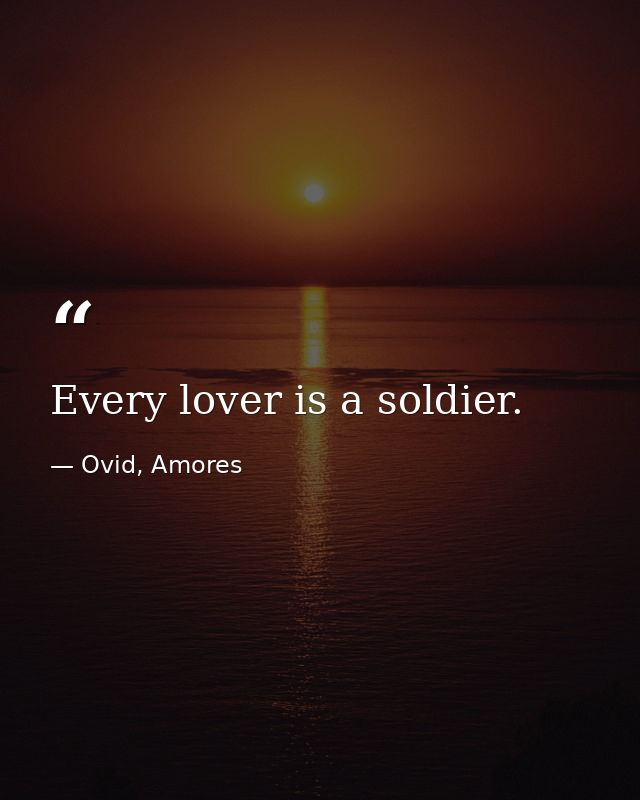 Every lover is a soldier. — Ovid, Amores