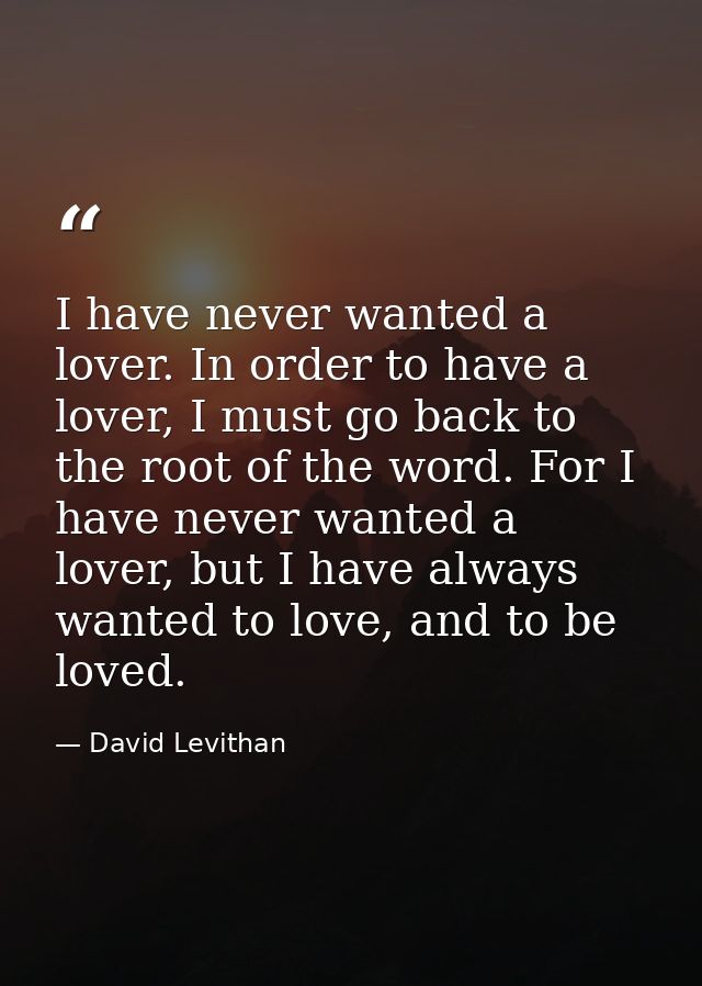 I have never wanted a lover. In order to have a lover, I must go back to the root of the word. For I have never wanted a — David Levithan